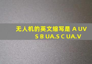 无人机的英文缩写是 A UVS B UA.S C UA.V